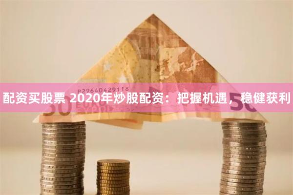 配资买股票 2020年炒股配资：把握机遇，稳健获利