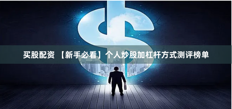 买股配资 【新手必看】个人炒股加杠杆方式测评榜单