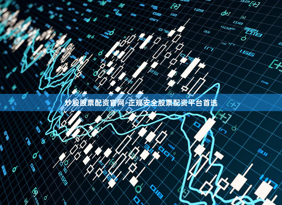 炒股股票配资官网-正规安全股票配资平台首选