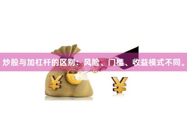 炒股与加杠杆的区别：风险、门槛、收益模式不同。