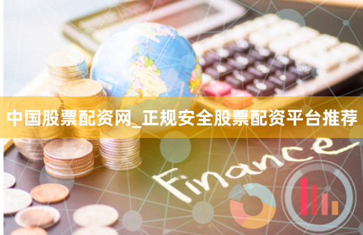 中国股票配资网_正规安全股票配资平台推荐